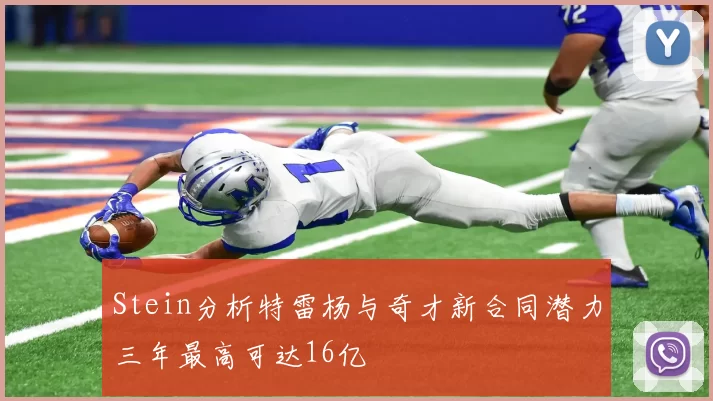 Stein分析特雷杨与奇才新合同潜力三年最高可达16亿