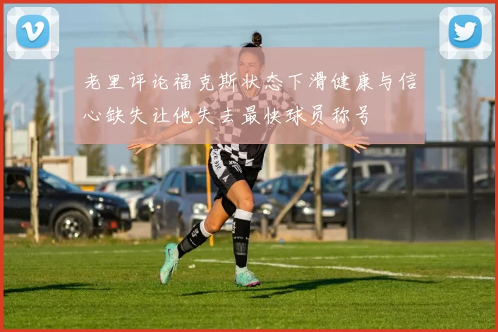 老里评论福克斯状态下滑健康与信心缺失让他失去最快球员称号