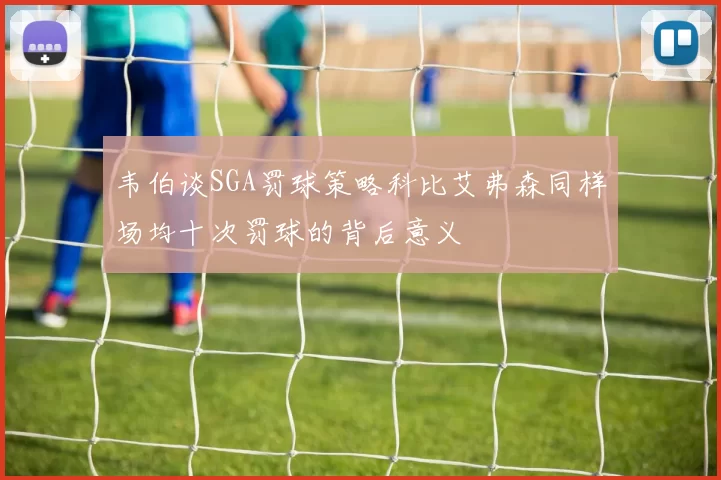 韦伯谈SGA罚球策略科比艾弗森同样场均十次罚球的背后意义