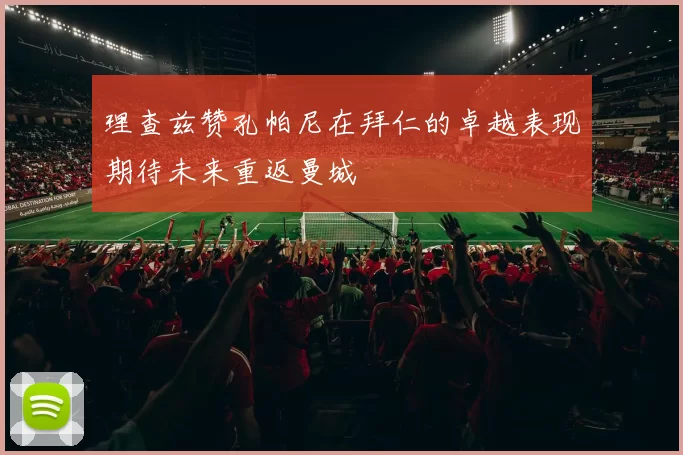 理查兹赞孔帕尼在拜仁的卓越表现期待未来重返曼城