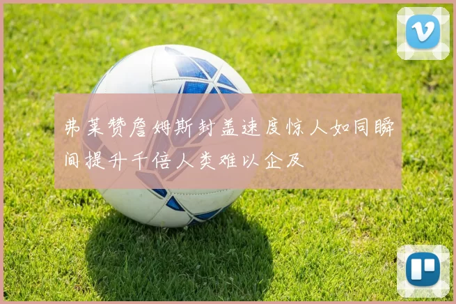 弗莱赞詹姆斯封盖速度惊人如同瞬间提升千倍人类难以企及