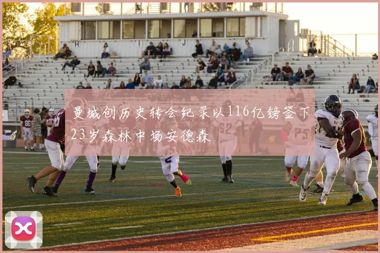 曼城创历史转会纪录以116亿镑签下23岁森林中场安德森