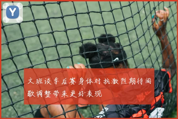 文班谈季后赛身体对抗激烈期待间歇调整带来更好表现