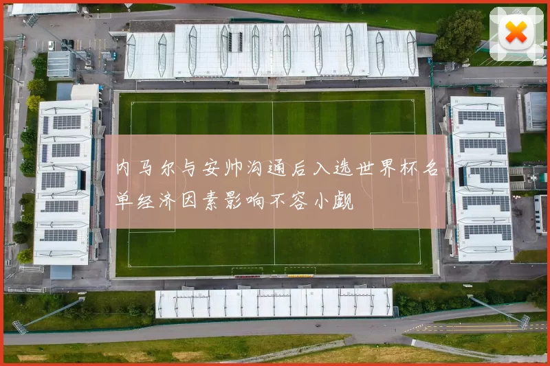 内马尔与安帅沟通后入选世界杯名单经济因素影响不容小觑