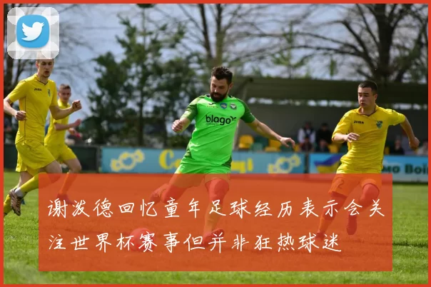 谢泼德回忆童年足球经历表示会关注世界杯赛事但并非狂热球迷