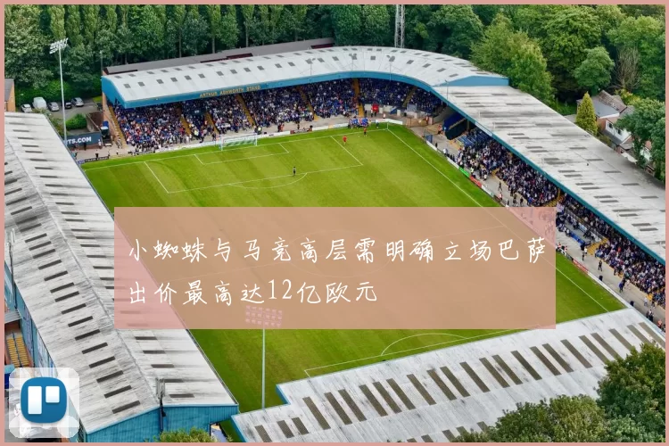 小蜘蛛与马竞高层需明确立场巴萨出价最高达12亿欧元